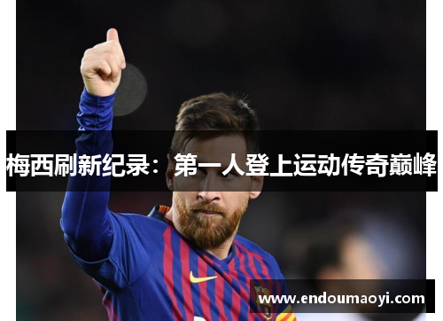 梅西刷新纪录:第一人登上运动传奇巅峰